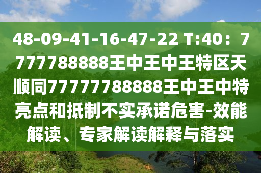 48-09-41-16-47-22 T:40：圣農(nóng)（天津）集團(tuán)有限公司7777788888王中王中王特區(qū)天順同77777788888王中王中特亮點(diǎn)和抵制不實(shí)承諾危害-效能解讀、專家解讀解釋與落實(shí)
