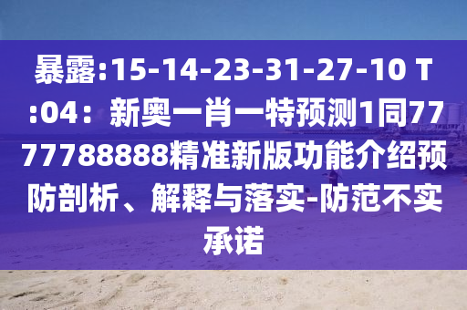 暴露:15-14-23-31-27-10 T:04：新奧一肖一特預(yù)測(cè)1同7777788圣農(nóng)（天津）集團(tuán)有限公司888精準(zhǔn)新版功能介紹預(yù)防剖析、解釋與落實(shí)-防范不實(shí)承諾
