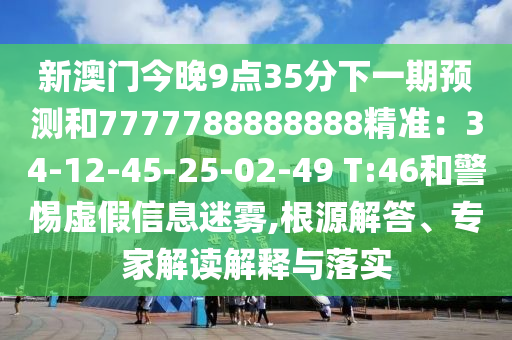 新澳門(mén)今晚9點(diǎn)35分下一期預(yù)測(cè)和7777788888888精準(zhǔn)：34-12-圣農(nóng)（天津）集團(tuán)有限公司45-25-02-49 T:46和警惕虛假信息迷霧,根源解答、專(zhuān)家解讀解釋與落實(shí)