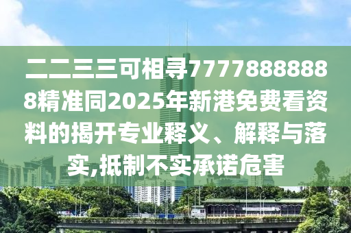 二二三三可相尋77778888888精準(zhǔn)同2025年新港免費(fèi)看資料的揭開(kāi)專業(yè)釋義、解釋與落實(shí),抵制不實(shí)承諾危害圣農(nóng)（天津）集團(tuán)有限公司
