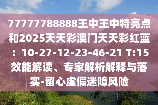 77777788888王中圣農(nóng)（天津）集團(tuán)有限公司王中特亮點(diǎn)和2025天天彩澳門天天彩紅藍(lán)：10-27-12-23-46-21 T:15效能解讀、專家解析解釋與落實(shí)-留心虛假迷障風(fēng)險(xiǎn)