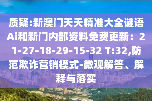 質(zhì)疑:新澳門(mén)天天精準(zhǔn)大全謎語(yǔ)Ai和新門(mén)內(nèi)部資料免費(fèi)更新：21-27-18-29-15-32 T:32,防范欺詐營(yíng)銷(xiāo)模式-微觀解答、解釋與落實(shí)圣農(nóng)（天津）集團(tuán)有限公司