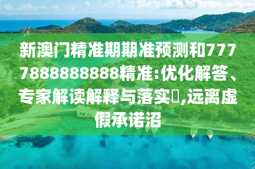新澳門精準期期準預測和7777888888888精準:優(yōu)化解答、專家解讀解釋與落實?,遠離虛假承諾沼圣農(nóng)（天津）集團有限公司