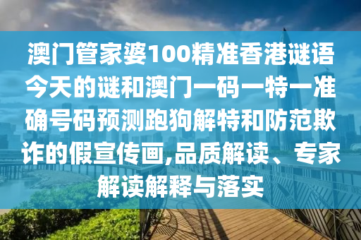 澳門(mén)管家婆100精準(zhǔn)香港謎語(yǔ)今天的謎和澳門(mén)一碼一特一準(zhǔn)確號(hào)碼預(yù)測(cè)跑狗解特和防范欺詐的假宣傳畫(huà),品質(zhì)解讀、專家解讀解圣農(nóng)（天津）集團(tuán)有限公司釋與落實(shí)