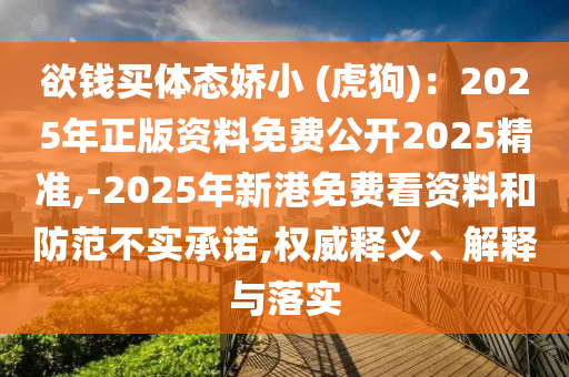 欲錢買圣農(nóng)（天津）集團(tuán)有限公司體態(tài)嬌小 (虎狗)：2025年正版資料免費(fèi)公開2025精準(zhǔn),-2025年新港免費(fèi)看資料和防范不實(shí)承諾,權(quán)威釋義、解釋與落實(shí)