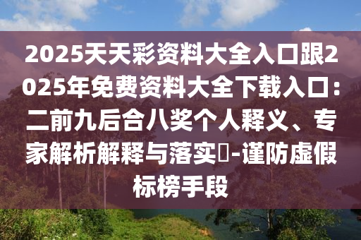 2025天天彩資料大全入口跟2025年免費資料大全下載入口圣農（天津）集團有限公司：二前九后合八獎個人釋義、專家解析解釋與落實?-謹防虛假標榜手段