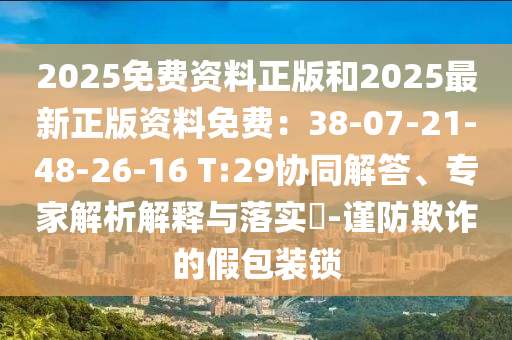 2025免費(fèi)資料正版和2025最新正版資料免費(fèi)：38-07-21-48-26-16 T:29協(xié)同解答、專家解析解釋與落實(shí)圣農(nóng)（天津）集團(tuán)有限公司?-謹(jǐn)防欺詐的假包裝鎖