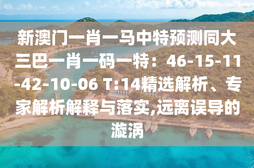 新澳門一肖一馬中特預測同大三巴一肖一碼一特：46-15-11-42-10-06 T:14精選解析、專家解析解釋與落實,遠離誤導的漩渦圣農(nóng)（天津）集團有限公司