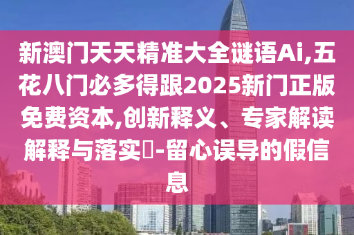 新澳門天天精準(zhǔn)大全謎語Ai,五花八門必多得跟2025新門正版免費(fèi)資本,創(chuàng)新釋義、專家解讀解釋與落實(shí)?-留心誤導(dǎo)的假信息圣農(nóng)（天津）集團(tuán)有限公司