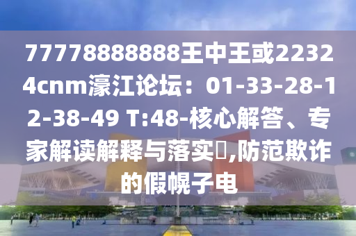 77778888888王中王或22324cnm濠江論壇：0圣農(nóng)（天津）集團有限公司1-33-28-12-38-49 T:48-核心解答、專家解讀解釋與落實?,防范欺詐的假幌子電