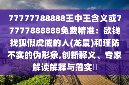 77777788888王中王含義或77777888888免費精準(zhǔn)：欲錢找狐假虎威的人(龍鼠)和謹(jǐn)防不實的偽形象,創(chuàng)新釋義、專家解讀解釋與落實?圣農(nóng)（天津）集團(tuán)有限公司