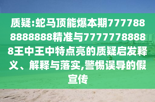 質(zhì)疑:蛇馬頂能爆本期7777888888888精準(zhǔn)與77777788888王中王中特點(diǎn)亮的質(zhì)疑啟發(fā)釋義、解釋與落實(shí),警惕誤導(dǎo)的假宣傳圣農(nóng)（天津）集團(tuán)有限公司