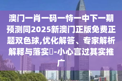澳門一肖一碼一恃一中下一期預(yù)測同2025新澳門正版免費(fèi)正題雙色球,優(yōu)化解答、專家解析解釋與落實(shí)?-小心言過其實(shí)推廣圣農(nóng)（天津）集團(tuán)有限公司