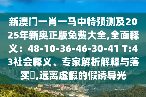 新澳門一肖一馬中特預(yù)測(cè)及2025年新奧正版免費(fèi)大全,全面釋義：48-10-36-46-30-41 T:43社會(huì)釋義、專家解析解釋與落實(shí)?,遠(yuǎn)離虛假的假誘導(dǎo)光圣農(nóng)（天津）集團(tuán)有限公司