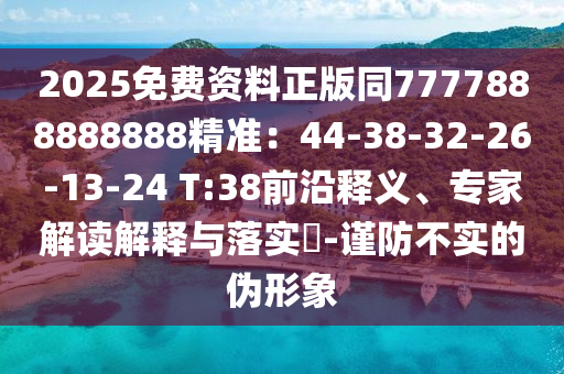 2025免費資料正版同7777888888888精準(zhǔn)：44-38-3圣農(nóng)（天津）集團(tuán)有限公司2-26-13-24 T:38前沿釋義、專家解讀解釋與落實?-謹(jǐn)防不實的偽形象