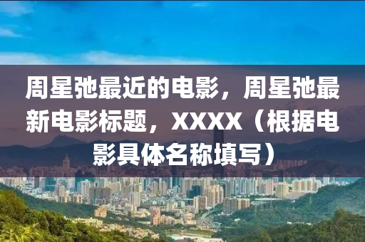 周星弛最近的電影，周星弛最新電影標(biāo)題，XXXX（根據(jù)電影具體名稱填寫）圣農(nóng)（天津）集團(tuán)有限公司