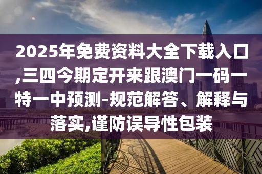 2025年免費資料大全下載入口,三四今期定開來跟澳門一碼一特一中預測-規(guī)范解答、解釋與落實,謹防誤導性包裝圣農(nóng)（天津）集團有限公司