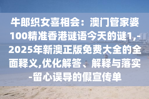 牛郎織女喜相會(huì)：澳門管家婆100精準(zhǔn)香港謎語(yǔ)今天的謎1,-2025年新澳正版免費(fèi)大全的全面釋義,優(yōu)化解答、解釋與落實(shí)-留心誤導(dǎo)的假宣傳單圣農(nóng)（天津）集團(tuán)有限公司