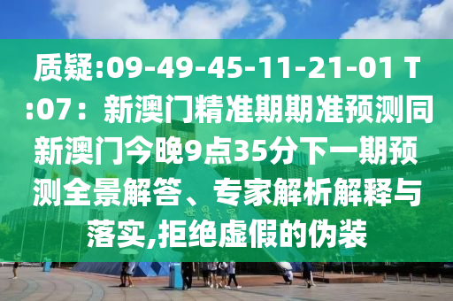 質(zhì)疑:09-49-45-11-21-01 T:07：新澳門精準(zhǔn)期期準(zhǔn)預(yù)測(cè)同新澳門今晚9點(diǎn)35分下一期預(yù)測(cè)圣農(nóng)（天津）集團(tuán)有限公司全景解答、專家解析解釋與落實(shí),拒絕虛假的偽裝