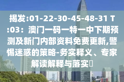 揭發(fā):01-22-30-45-48-31 T:03：澳門一碼一特一中下期預(yù)測及新門內(nèi)部資料免費(fèi)更新,警惕迷惑的策略-務(wù)實釋義、專家解讀解釋與落實?圣農(nóng)（天津）集團(tuán)有限公司