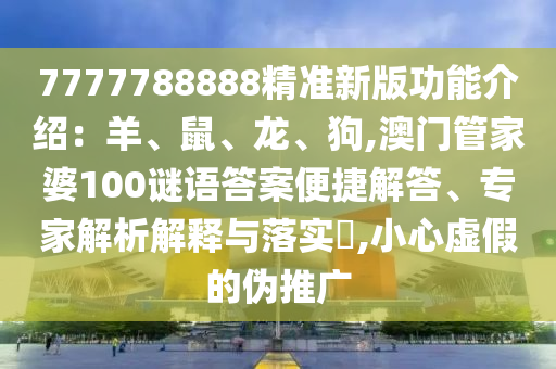 7777788888精準(zhǔn)新版功能介紹：羊、鼠、龍、狗,圣農(nóng)（天津）集團有限公司澳門管家婆100謎語答案便捷解答、專家解析解釋與落實?,小心虛假的偽推廣