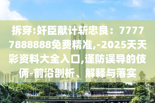 拆穿:奸臣圣農(nóng)（天津）集團(tuán)有限公司獻(xiàn)計(jì)斬忠良：77777888888免費(fèi)精準(zhǔn),-2025天天彩資料大全入口,謹(jǐn)防誤導(dǎo)的伎倆-前沿剖析、解釋與落實(shí)