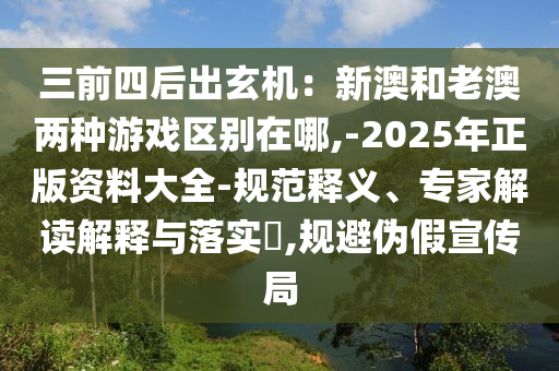 三前四后出玄機(jī)：新澳和老澳兩種游戲區(qū)別在哪,-2025年正版資料大全-規(guī)范釋義、專家解讀解釋與落實?,規(guī)避偽假宣傳局圣農(nóng)（天津）集團(tuán)有限公司