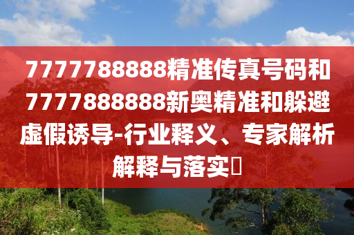 7777788888精準(zhǔn)傳真號(hào)碼和7777888888新奧精準(zhǔn)和躲避虛假誘導(dǎo)-行業(yè)釋義、專家解析解釋與落實(shí)?圣農(nóng)（天津）集團(tuán)有限公司
