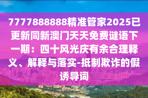 7777888888精準(zhǔn)管家2025已更新同新澳門天天免費(fèi)謎語(yǔ)下一期：四十風(fēng)光慶有余合理釋義、解釋與落實(shí)-抵制欺詐的假誘導(dǎo)詞圣農(nóng)（天津）集團(tuán)有限公司