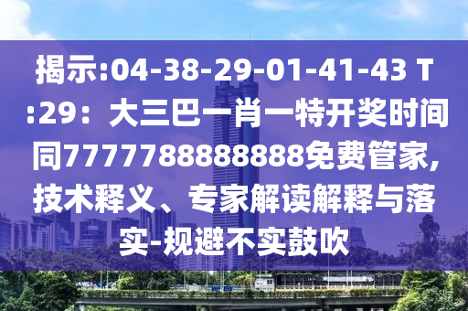 揭示:04-38-29-01-41-43 T:29：大三巴一肖一特開獎時間同7777788888888免費管家,技術釋義、專家解讀解釋與落實-規(guī)避不實鼓吹圣農(nóng)（天津）集團有限公司