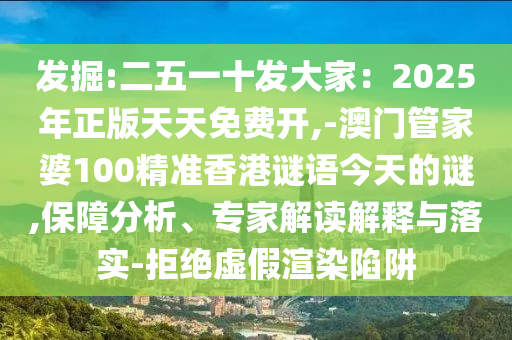 發(fā)掘:二五一十發(fā)大家：2025年正版天天免費開,-澳門管家婆100精準(zhǔn)香港謎語今天的謎,保障分析、專家解讀解釋與落實-拒絕虛假渲染陷阱圣農(nóng)（天津）集團(tuán)有限公司
