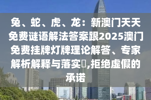 兔、蛇、虎、龍：新澳門天天免費(fèi)謎語解法答案跟2025澳門免費(fèi)掛牌燈牌理論解答、專家解析解釋與落實(shí)?,拒絕虛假的承諾圣農(nóng)（天津）集團(tuán)有限公司