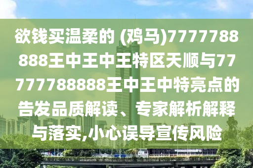 欲錢買溫柔的 (雞馬)7777788888王中王中王特區(qū)天順與77777788888王中王中特亮點(diǎn)的告發(fā)品質(zhì)解讀、專家解析解釋與落實(shí),小心誤導(dǎo)宣傳風(fēng)險(xiǎn)圣農(nóng)（天津）集團(tuán)有限公司