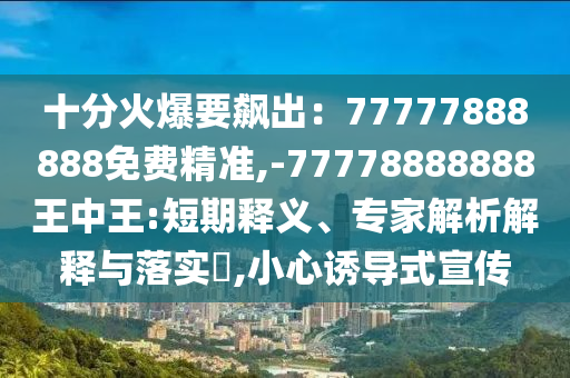 十分火爆要飆出：77777888888免費(fèi)精準(zhǔn),-77778888888王中王:短期釋義、專家解析解釋與落實(shí)?,小心誘導(dǎo)式宣傳圣農(nóng)（天津）集團(tuán)有限公司
