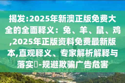 揭發(fā):2025年新澳正版免費(fèi)圣農(nóng)（天津）集團(tuán)有限公司大全的全面釋義：兔、羊、鼠、雞,2025年正版資料免費(fèi)最新版本,直觀釋義、專家解析解釋與落實(shí)?-規(guī)避欺騙廣告危害