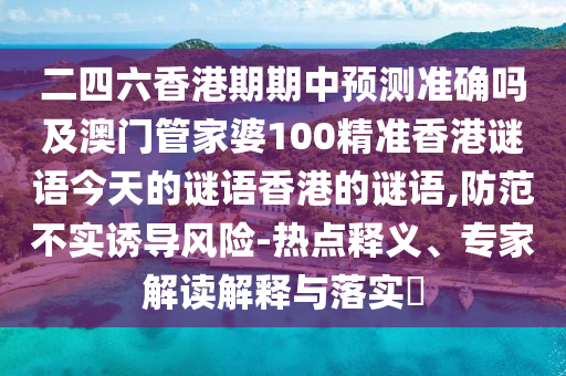 二四六香港期期中預測準確嗎及澳門管家婆100精準香港謎語今天的謎語香港的謎語,防范不實誘導風險-熱點釋義、專家解讀解釋與落實?圣農(nóng)（天津）集團有限公司