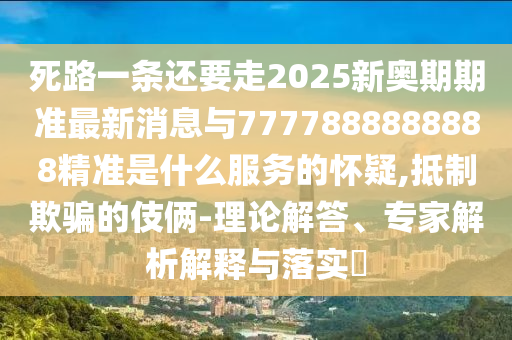 死路一條還要走2025新奧期期準(zhǔn)最新消息與7777888888888精準(zhǔn)是什么服務(wù)的懷疑,抵制欺騙的伎倆-理論解答、專家解析解釋與落實(shí)?圣農(nóng)（天津）集團(tuán)有限公司
