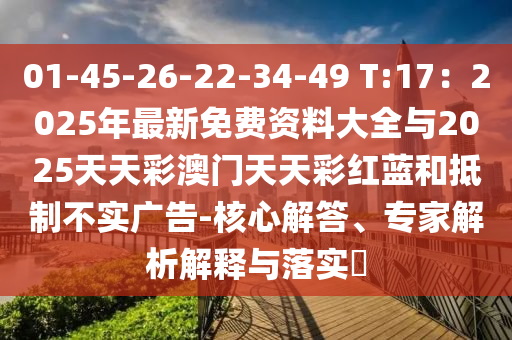 01-45-26-22-34-49 T:17：2025年最新免費資料大圣農（天津）集團有限公司全與2025天天彩澳門天天彩紅藍和抵制不實廣告-核心解答、專家解析解釋與落實?