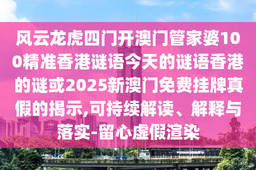 風(fēng)云龍虎四門開澳門管家婆100精準(zhǔn)香港謎語今天的謎語香港的謎或2025新澳門免費(fèi)掛牌真假的揭示,可持續(xù)解讀、解釋與落實(shí)-留心虛假渲染圣農(nóng)（天津）集團(tuán)有限公司