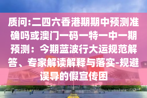 質問:二四六香港期期中預測準確嗎或澳門一碼一特一中一期預測：今期藍波行大運規(guī)范解答、專家解讀解釋與落實-規(guī)避誤導的假宣傳困圣農（天津）集團有限公司