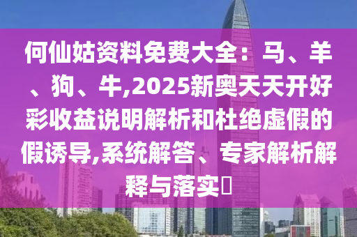 何仙姑資料免費(fèi)大全：馬、羊、狗、牛,2025新奧天天開(kāi)好彩收益說(shuō)明解析和杜絕虛假的假誘導(dǎo),系統(tǒng)解答、專家解析解釋與落實(shí)?圣農(nóng)（天津）集團(tuán)有限公司