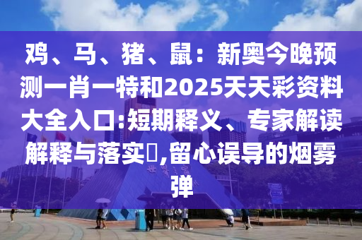 雞、馬、豬、鼠：新奧今晚預(yù)測(cè)一肖一特和2025天天彩資料大全入口:短期釋義、專家解讀解釋與落實(shí)圣農(nóng)（天津）集團(tuán)有限公司?,留心誤導(dǎo)的煙霧彈