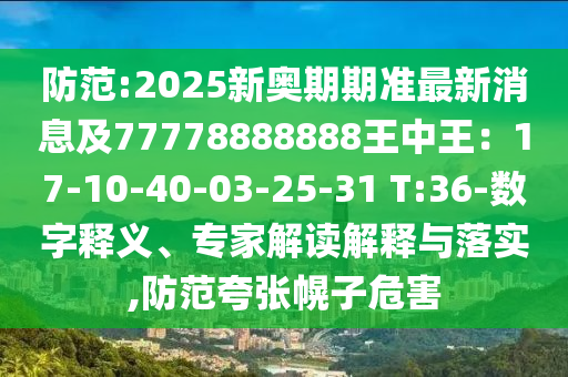防范:2025新奧期期準(zhǔn)最新消息及77778888888王中王：17-10-40-03-25-31 T:36-數(shù)字釋義、專家解讀解釋與落實(shí),防范夸張幌子危害圣農(nóng)（天津）集團(tuán)有限公司