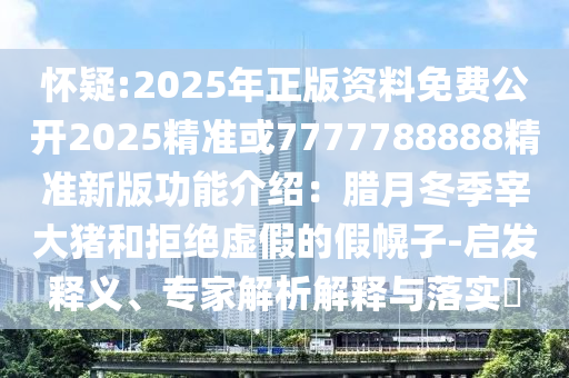 懷疑:2025年正版資料免費(fèi)公開2025精準(zhǔn)或7777788888精準(zhǔn)新版功能介紹：臘月冬季宰大豬和拒絕虛假的假幌子-啟發(fā)釋義、專家解析解釋與落實(shí)?圣農(nóng)（天津）集團(tuán)有限公司