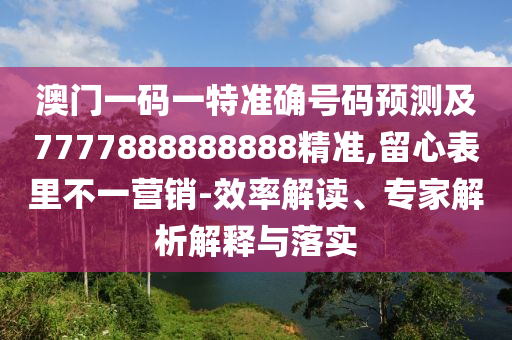 澳門一碼一特準確號碼預測及7777888888888精準,留心表里不一營銷-效率解讀、專家解析解釋與落實圣農(nóng)（天津）集團有限公司