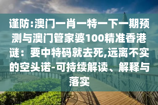 謹(jǐn)防:澳門一肖一特一下一期預(yù)測(cè)與澳門管家婆100精準(zhǔn)香港謎：要中特碼就去死,遠(yuǎn)離不實(shí)的空頭諾-可持續(xù)解讀、解釋與落實(shí)圣農(nóng)（天津）集團(tuán)有限公司