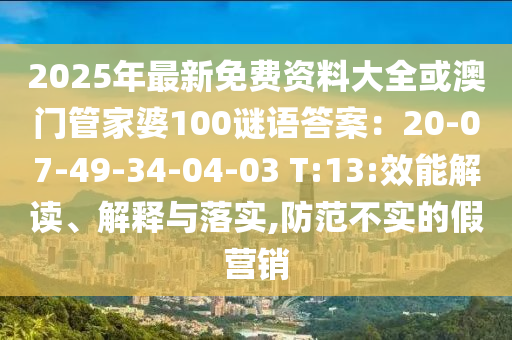 2025年最新免費(fèi)資料大全或澳門管家婆100謎語答案：20-07-49-34-04-03 T:13:效能解讀、解釋與落實(shí),防范不實(shí)的假營銷圣農(nóng)（天津）集團(tuán)有限公司