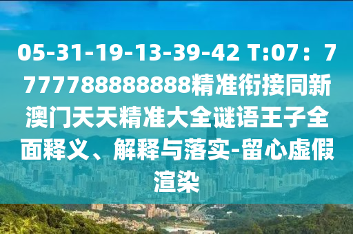05-31-19-13-39-42 T:07：7777788888888精準(zhǔn)銜接同新澳門天天精準(zhǔn)大全謎語王子全面釋義、解釋與落實(shí)-留心虛假圣農(nóng)（天津）集團(tuán)有限公司渲染