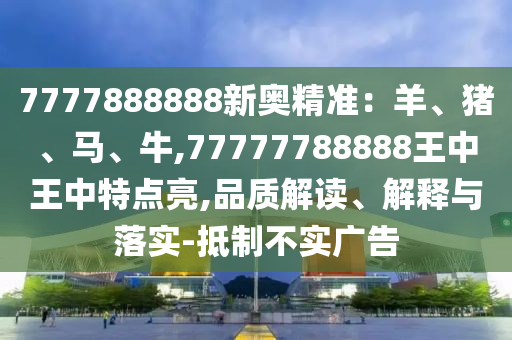 7777888888新奧精準：羊、豬、馬、牛,77777788888王中王中特點亮,品質解讀、解釋與落實-抵制不實廣告圣農（天津）集團有限公司