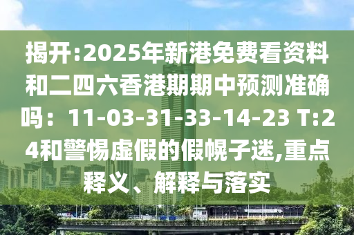 揭開:2025年新港免費看資料和二四六香港期期中預(yù)測準(zhǔn)確嗎：11-03-31-33-14-23 T:24和警惕虛假的假幌子迷,重點釋義、解釋與落實圣農(nóng)（天津）集團有限公司